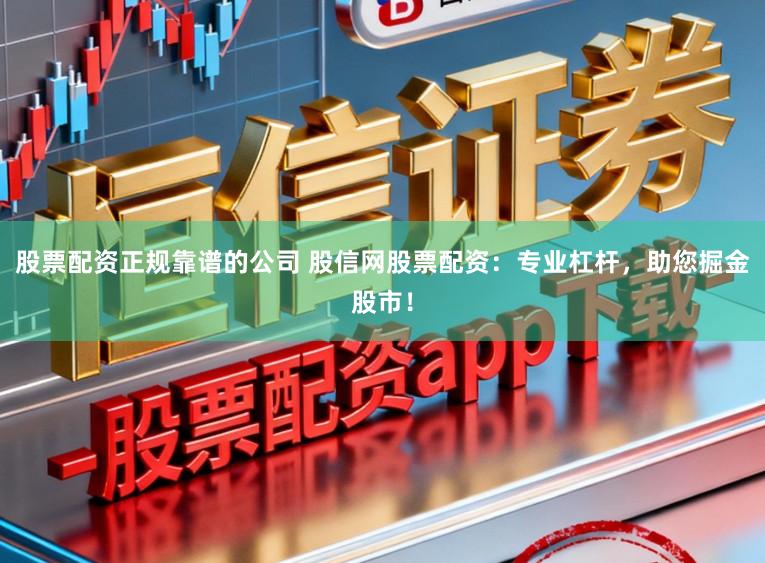 股票配资正规靠谱的公司 股信网股票配资：专业杠杆，助您掘金股市！