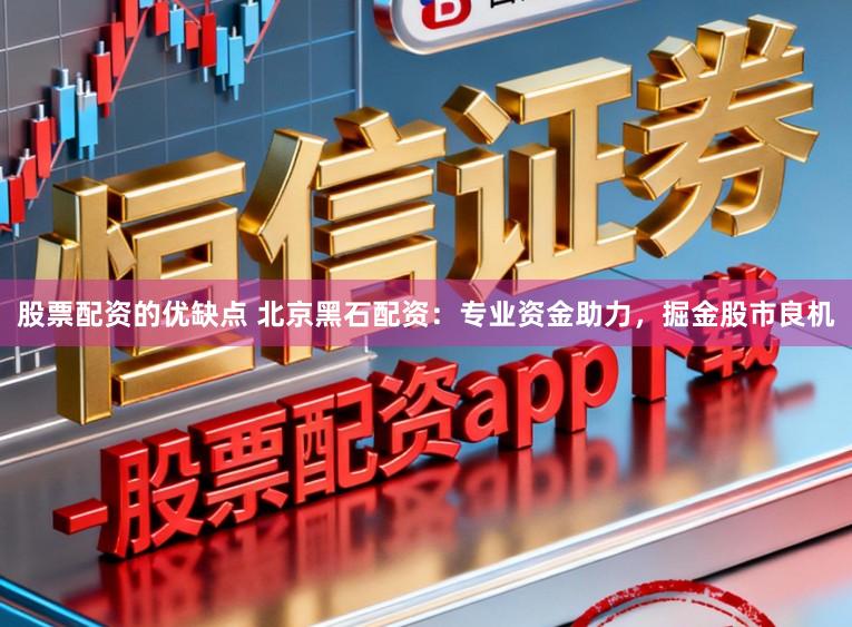 股票配资的优缺点 北京黑石配资：专业资金助力，掘金股市良机