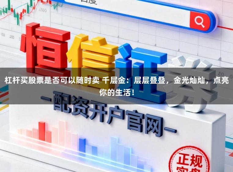 杠杆买股票是否可以随时卖 千层金：层层叠叠，金光灿灿，点亮你的生活！