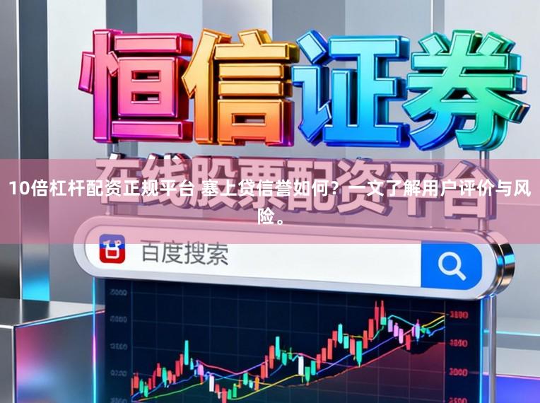 10倍杠杆配资正规平台 塞上贷信誉如何？一文了解用户评价与风险。