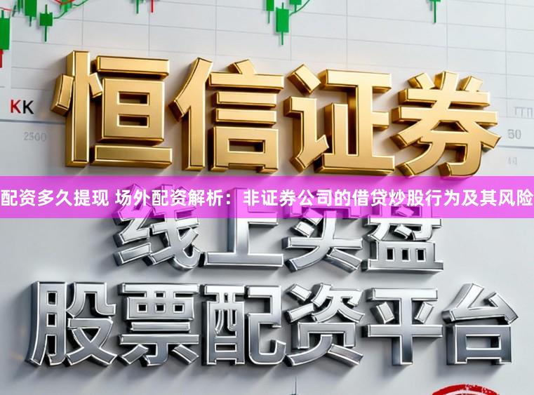 配资多久提现 场外配资解析：非证券公司的借贷炒股行为及其风险
