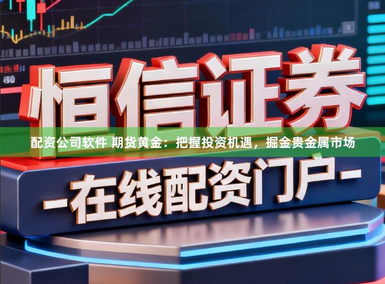 配资公司软件 期货黄金：把握投资机遇，掘金贵金属市场