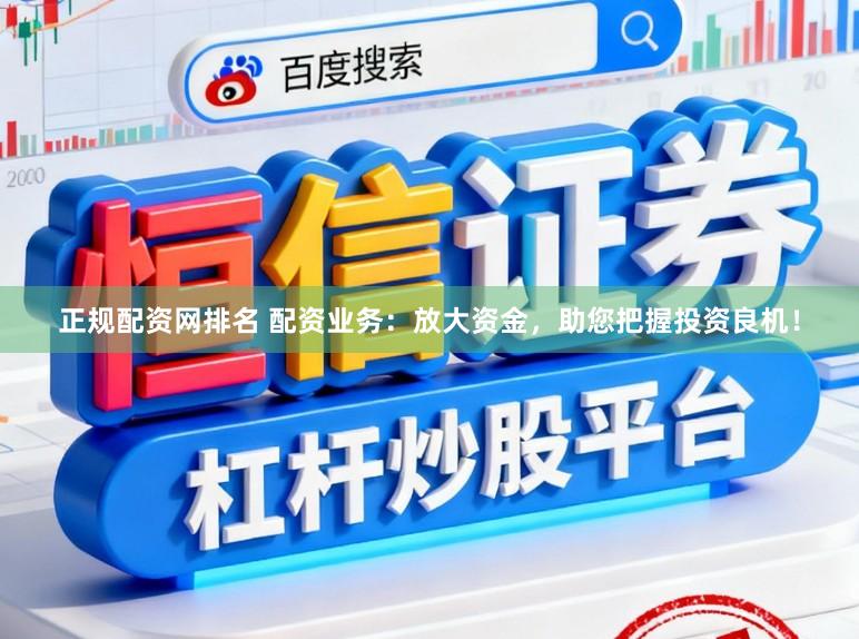 正规配资网排名 配资业务：放大资金，助您把握投资良机！