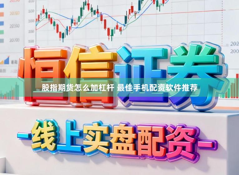 股指期货怎么加杠杆 最佳手机配资软件推荐