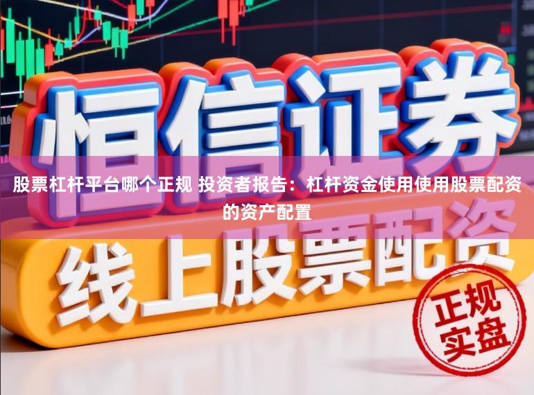 股票杠杆平台哪个正规 投资者报告：杠杆资金使用使用股票配资的资产配置