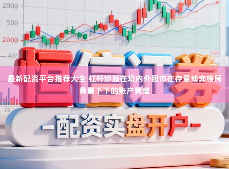 最新配资平台推荐大全 杠杆炒股在境内外股市在存量博弈格局背景下下的账户管理