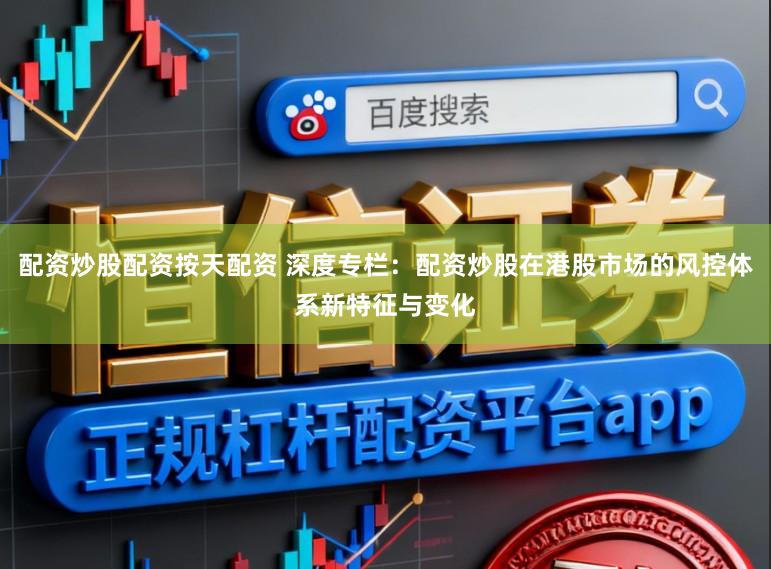配资炒股配资按天配资 深度专栏：配资炒股在港股市场的风控体系新特征与变化