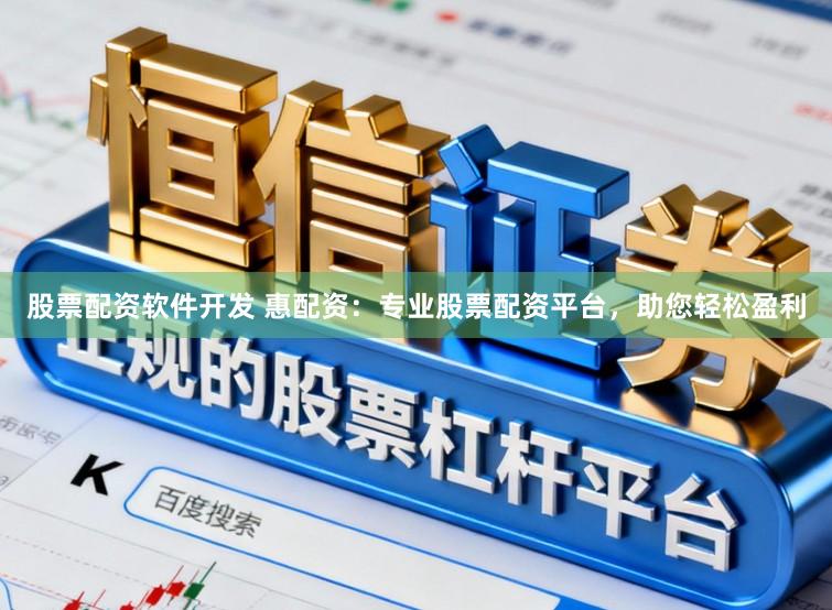 股票配资软件开发 惠配资：专业股票配资平台，助您轻松盈利