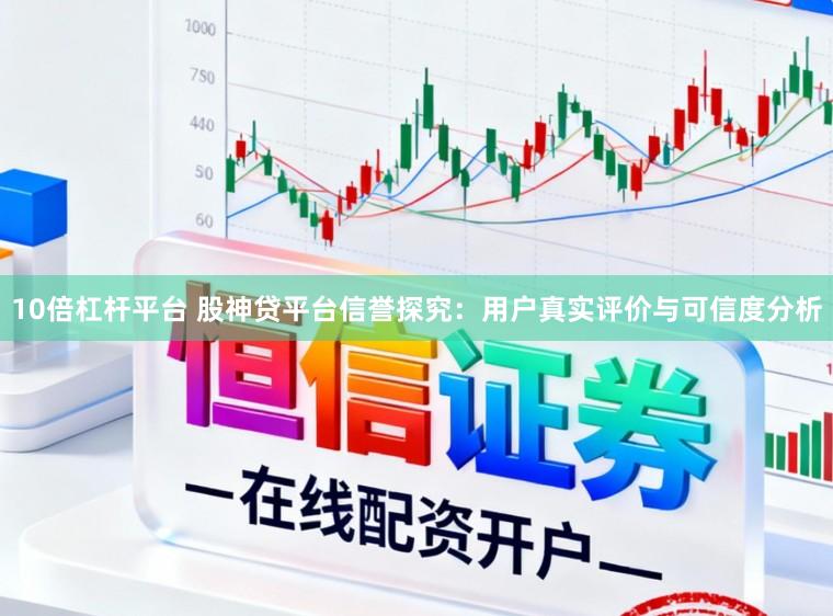 10倍杠杆平台 股神贷平台信誉探究：用户真实评价与可信度分析