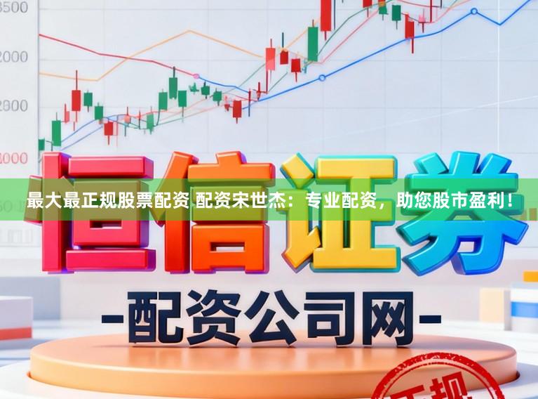 最大最正规股票配资 配资宋世杰:专业配资,助您股市盈利!