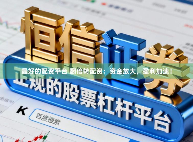 最好的配资平台 翻倍转配资：资金放大，盈利加速！