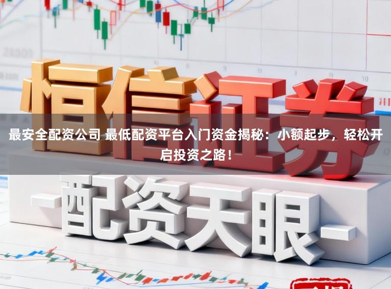 最安全配资公司 最低配资平台入门资金揭秘:小额起步,轻松开启投资之路!