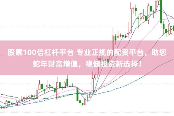 股票100倍杠杆平台 专业正规的配资平台，助您蛇年财富增值，稳健投资新选择！