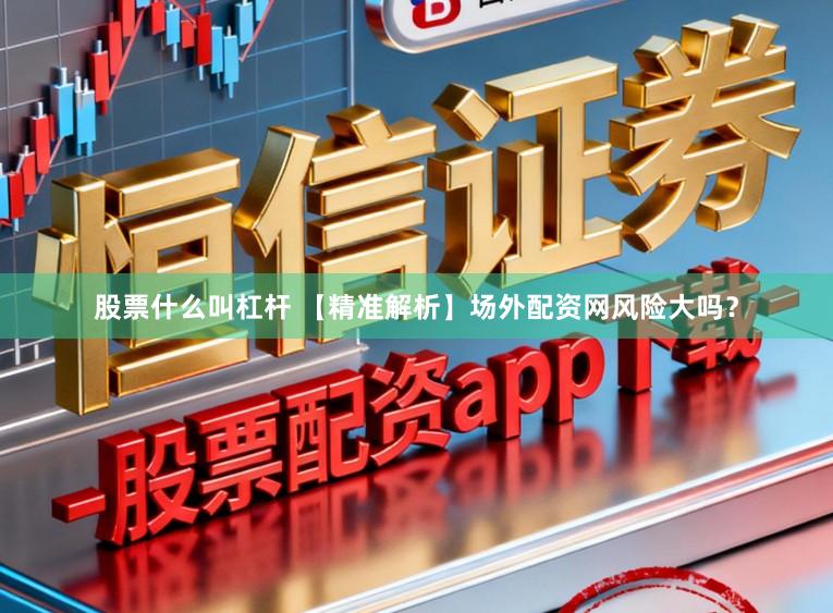 股票什么叫杠杆 【精准解析】场外配资网风险大吗?
