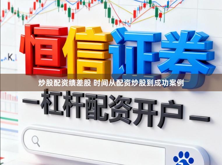 炒股配资绩差股 时间从配资炒股到成功案例