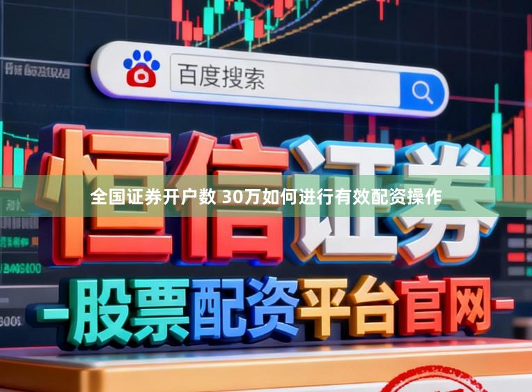 全国证券开户数 30万如何进行有效配资操作