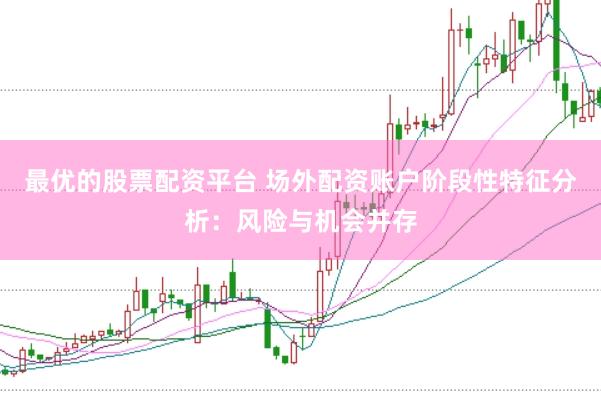 最优的股票配资平台 场外配资账户阶段性特征分析：风险与机会并存