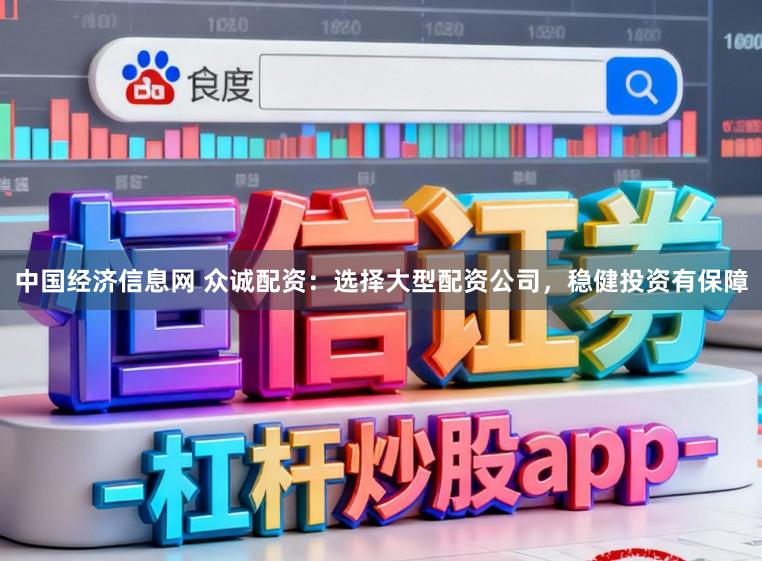 中国经济信息网 众诚配资：选择大型配资公司，稳健投资有保障