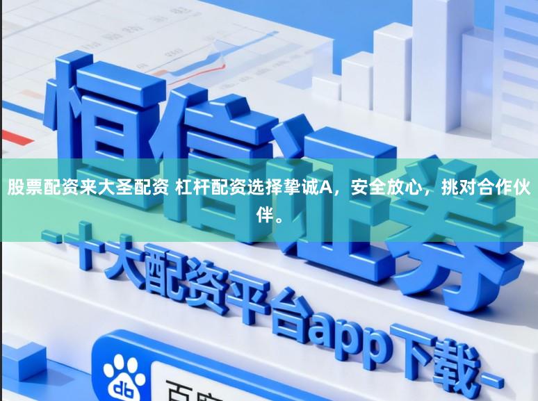 股票配资来大圣配资 杠杆配资选择挚诚A，安全放心，挑对合作伙伴。