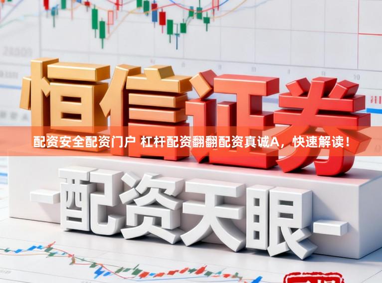 配资安全配资门户 杠杆配资翻翻配资真诚A，快速解读！