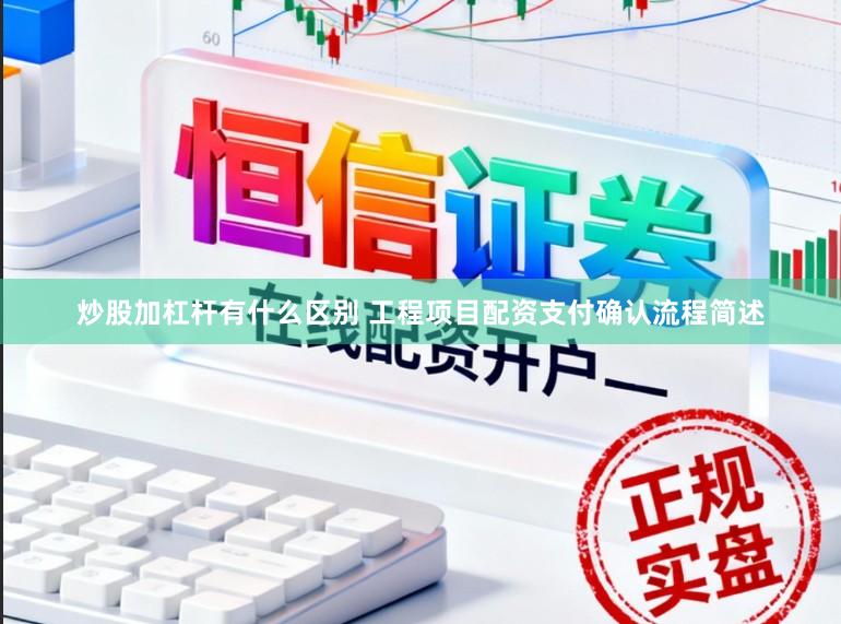 炒股加杠杆有什么区别 工程项目配资支付确认流程简述