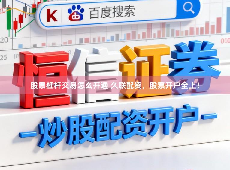 股票杠杆交易怎么开通 久联配资，股票开户全上！