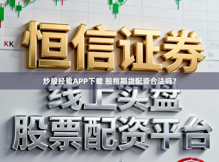 炒股经验APP下载 股指期货配资合法吗？