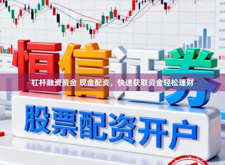 杠杆融资资金 现金配资，快速获取资金轻松理财