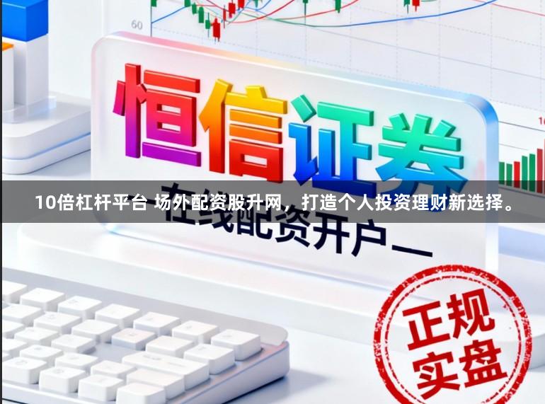 10倍杠杆平台 场外配资股升网，打造个人投资理财新选择。