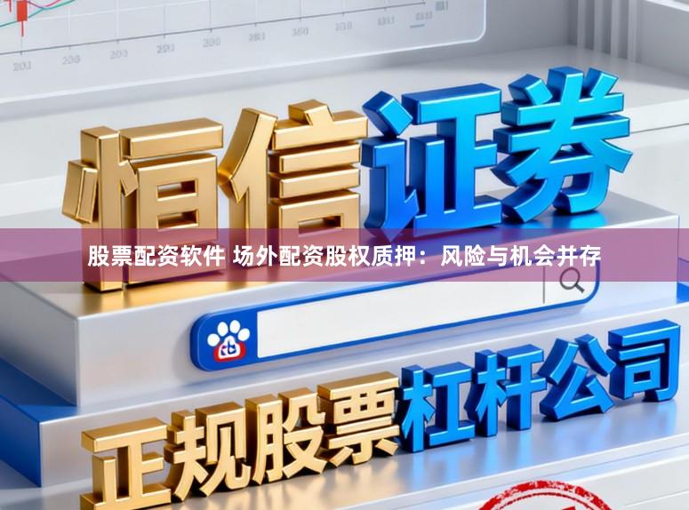 股票配资软件 场外配资股权质押：风险与机会并存