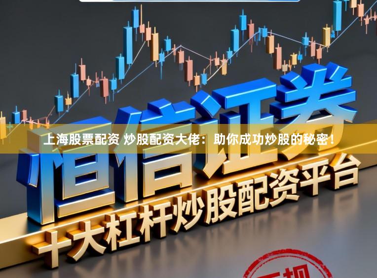 上海股票配资 炒股配资大佬：助你成功炒股的秘密！