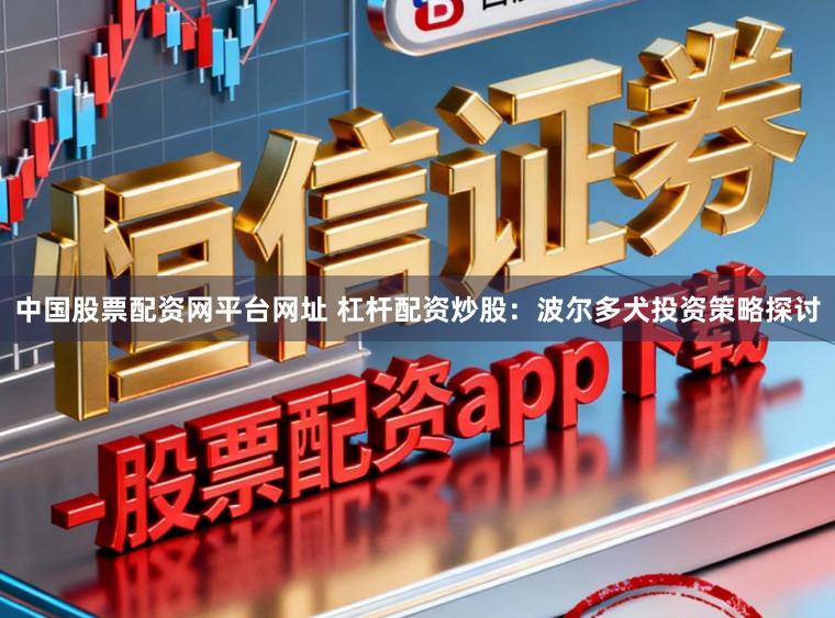 中国股票配资网平台网址 杠杆配资炒股：波尔多犬投资策略探讨