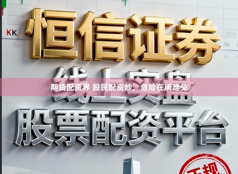 期货配资界 股民配资炒，危险在所难免