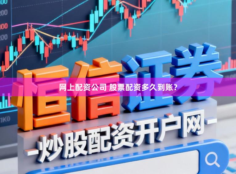 网上配资公司 股票配资多久到账？