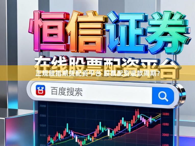 正规股指期货配资平台 股票配资退款周期？