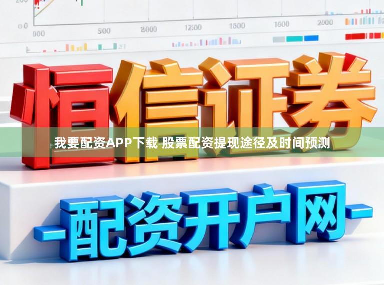 我要配资APP下载 股票配资提现途径及时间预测