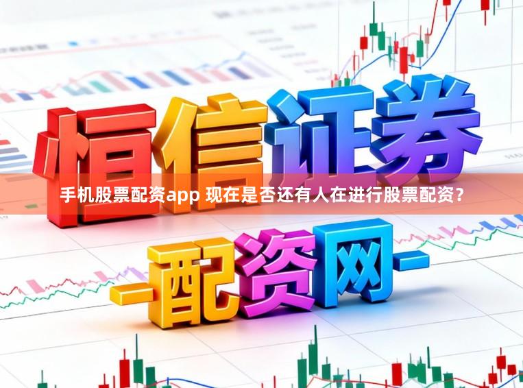 手机股票配资app 现在是否还有人在进行股票配资？
