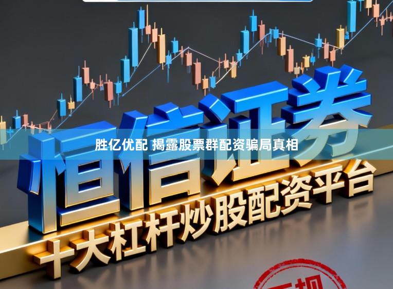胜亿优配 揭露股票群配资骗局真相