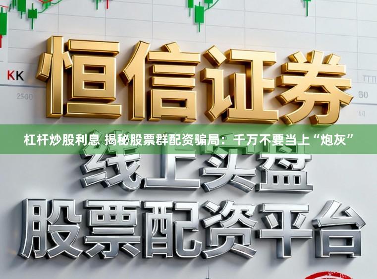 杠杆炒股利息 揭秘股票群配资骗局：千万不要当上“炮灰”