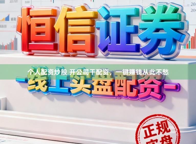 个人配资炒股 开公司干配资，一键赚钱从此不愁