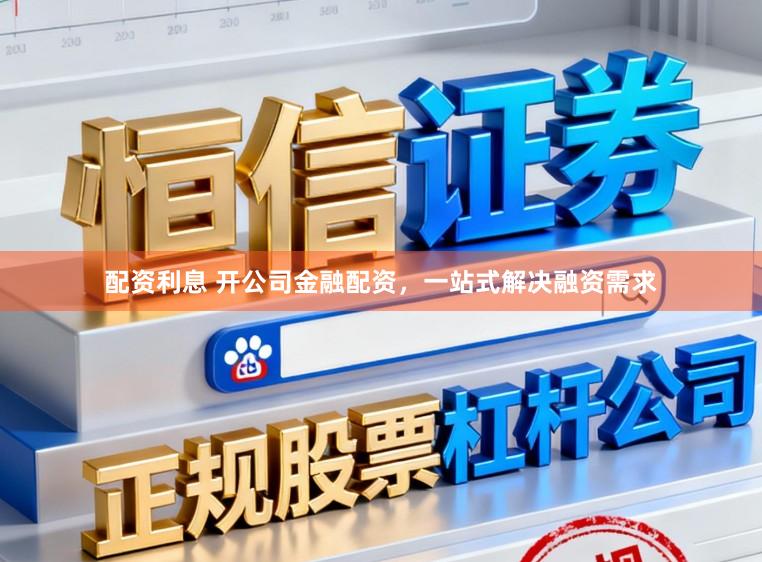 配资利息 开公司金融配资，一站式解决融资需求