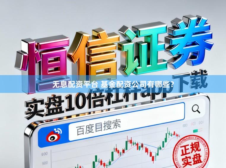 无息配资平台 基金配资公司有哪些？