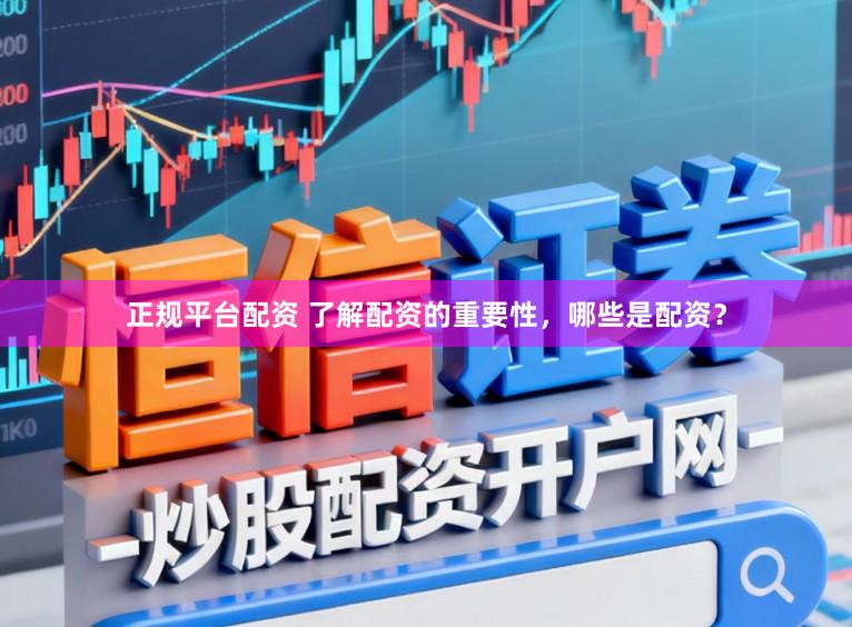 正规平台配资 了解配资的重要性，哪些是配资？