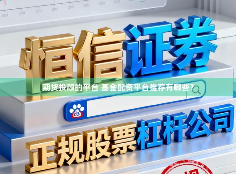 期货投顾的平台 基金配资平台推荐有哪些？
