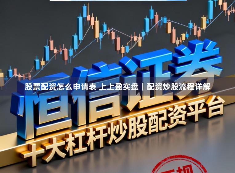 股票配资怎么申请表 上上盈实盘｜配资炒股流程详解