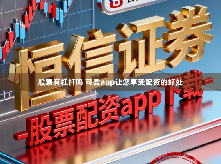 股票有杠杆吗 可盈app让您享受配资的好处
