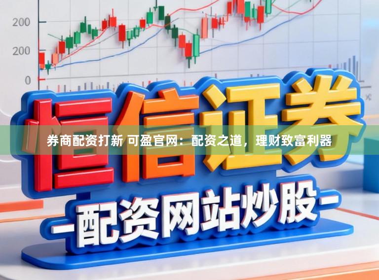 券商配资打新 可盈官网:配资之道,理财致富利器