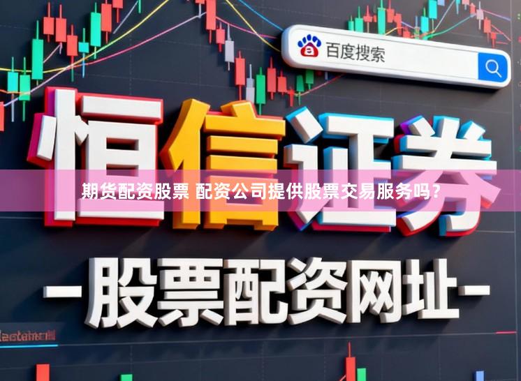 期货配资股票 配资公司提供股票交易服务吗？