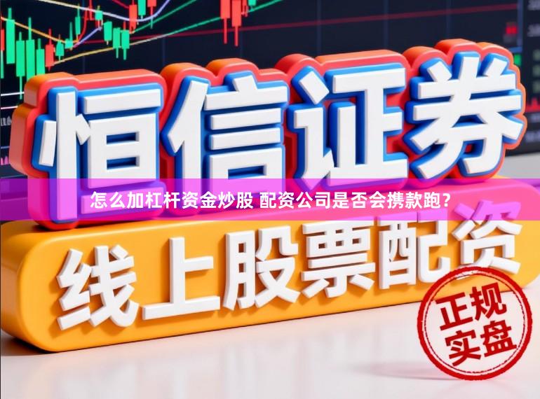 怎么加杠杆资金炒股 配资公司是否会携款跑？