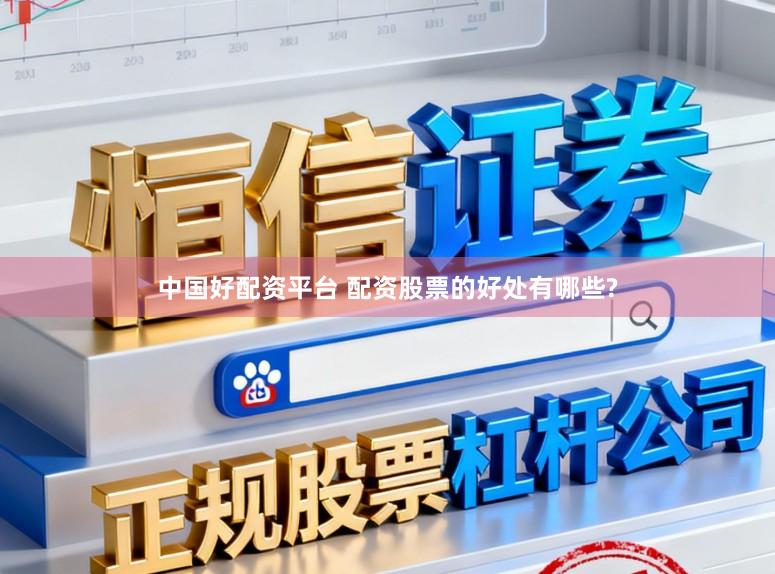 中国好配资平台 配资股票的好处有哪些?